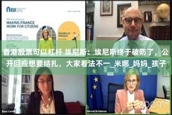 香港股票可以杠杆 埃尼斯：埃尼斯终于破防了，公开回应想要结扎，大家看法不一_米娜_妈妈_孩子
