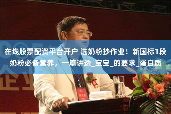 在线股票配资平台开户 选奶粉抄作业！新国标1段奶粉必备营养，一篇讲透_宝宝_的要求_蛋白质