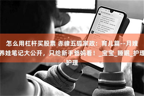 怎么用杠杆买股票 赤峰五狐家政：育儿篇--月嫂养娃笔记大公开，只给新手爸妈看！_宝宝_睡眠_护理