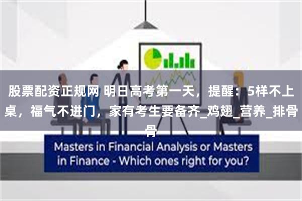 股票配资正规网 明日高考第一天，提醒：5样不上桌，福气不进门，家有考生要备齐_鸡翅_营养_排骨