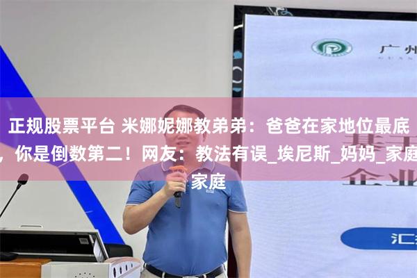 正规股票平台 米娜妮娜教弟弟：爸爸在家地位最底，你是倒数第二！网友：教法有误_埃尼斯_妈妈_家庭
