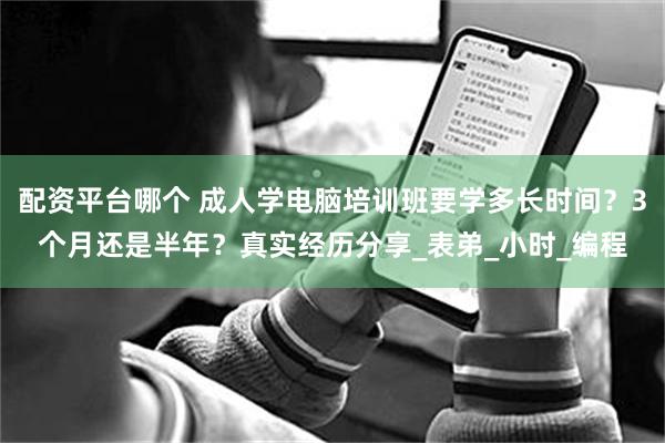 配资平台哪个 成人学电脑培训班要学多长时间？3个月还是半年？真实经历分享_表弟_小时_编程