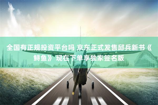 全国有正规投资平台吗 京东正式发售邱兵新书《鲟鱼》 现在下单享独家签名版