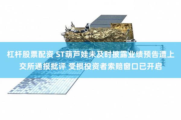 杠杆股票配资 ST葫芦娃未及时披露业绩预告遭上交所通报批评 受损投资者索赔窗口已开启