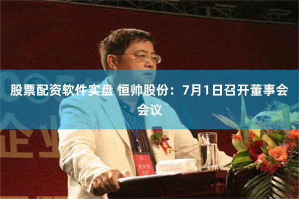 股票配资软件实盘 恒帅股份：7月1日召开董事会会议