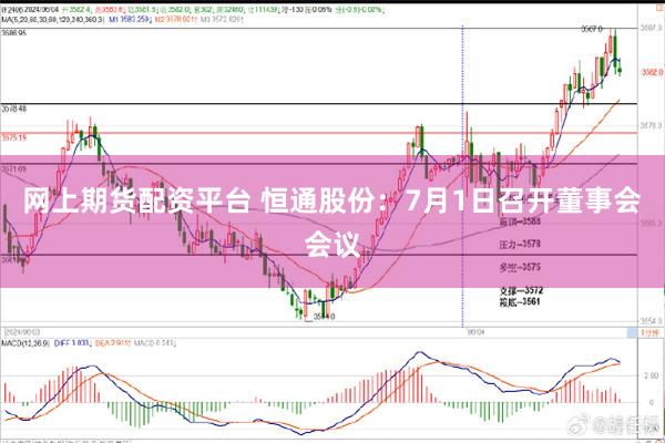 网上期货配资平台 恒通股份：7月1日召开董事会会议