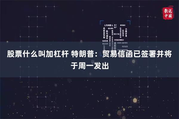 股票什么叫加杠杆 特朗普：贸易信函已签署并将于周一发出