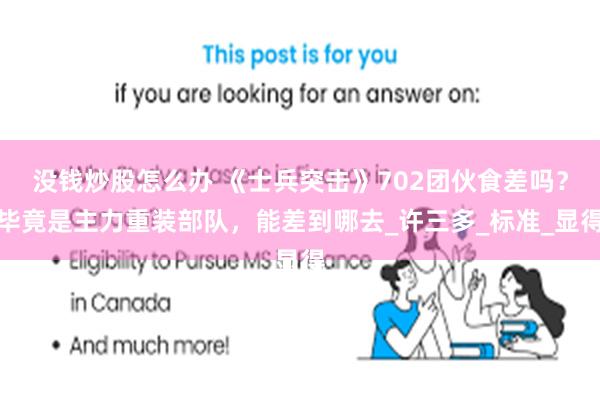 没钱炒股怎么办 《士兵突击》702团伙食差吗？毕竟是主力重装部队，能差到哪去_许三多_标准_显得