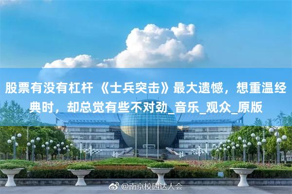 股票有没有杠杆 《士兵突击》最大遗憾，想重温经典时，却总觉有些不对劲_音乐_观众_原版