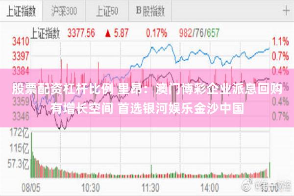 股票配资杠杆比例 里昂：澳门博彩企业派息回购有增长空间 首选银河娱乐金沙中国