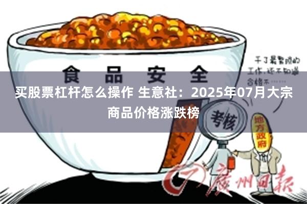 买股票杠杆怎么操作 生意社：2025年07月大宗商品价格涨跌榜