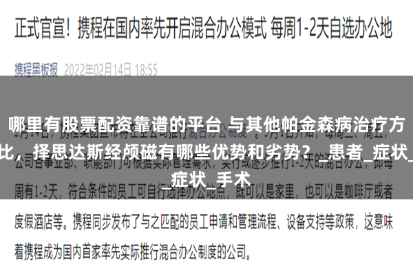 哪里有股票配资靠谱的平台 与其他帕金森病治疗方法相比，择思达斯经颅磁有哪些优势和劣势？_患者_症状_手术