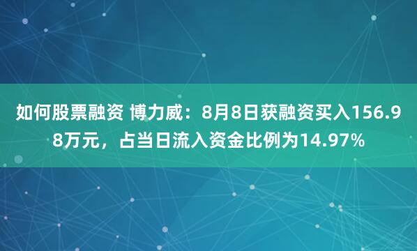如何股票融资 博力威：8月8日获融资买入156.98万元，占当日流入资金比例为14.97%