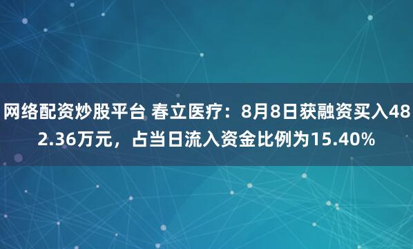 网络配资炒股平台 春立医疗：8月8日获融资买入482.36万元，占当日流入资金比例为15.40%