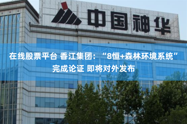 在线股票平台 香江集团：“8恒+森林环境系统”完成论证 即将对外发布