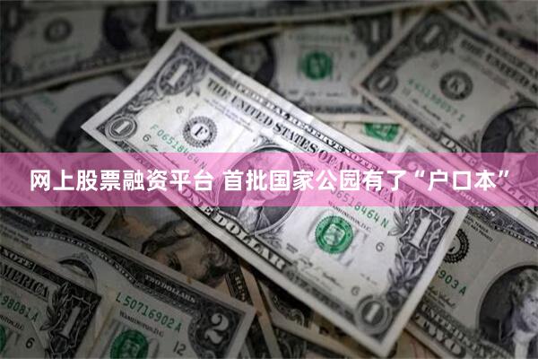 网上股票融资平台 首批国家公园有了“户口本”