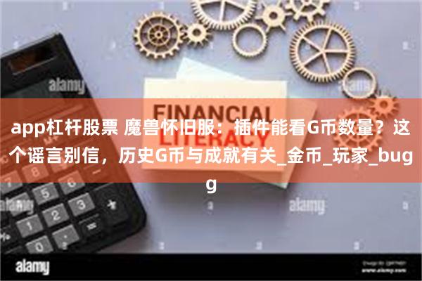 app杠杆股票 魔兽怀旧服：插件能看G币数量？这个谣言别信，历史G币与成就有关_金币_玩家_bug