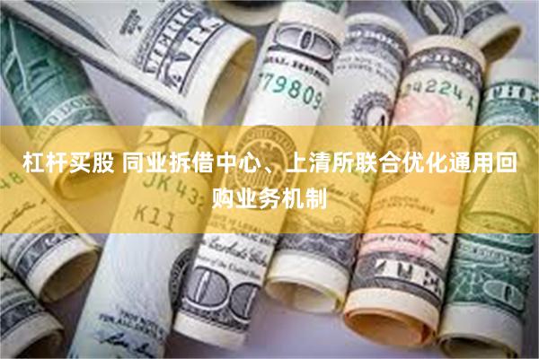 杠杆买股 同业拆借中心、上清所联合优化通用回购业务机制