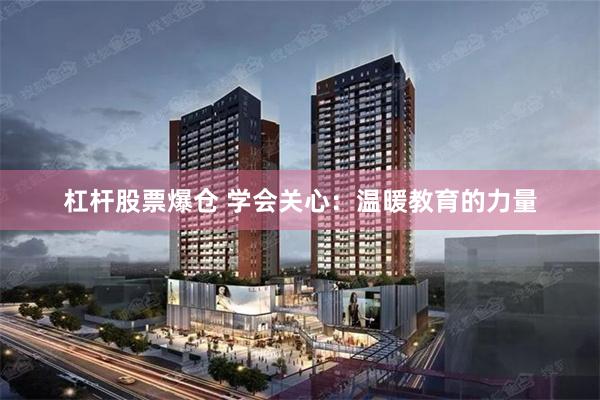 杠杆股票爆仓 学会关心：温暖教育的力量