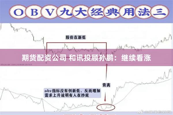 期货配资公司 和讯投顾孙鹏：继续看涨