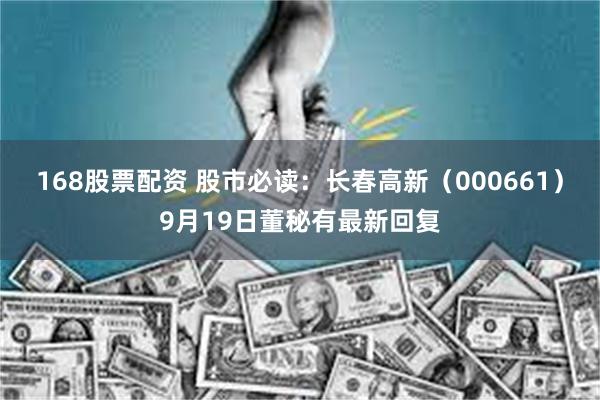168股票配资 股市必读：长春高新（000661）9月19日董秘有最新回复