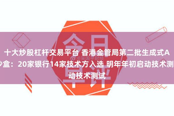 十大炒股杠杆交易平台 香港金管局第二批生成式AI沙盒:20家银行14家技术方入选 明年年初启动技术测试