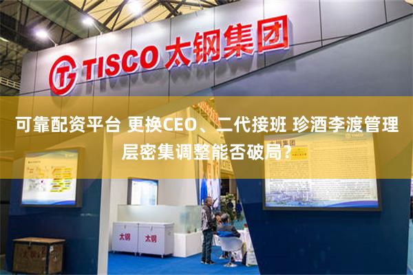 可靠配资平台 更换CEO、二代接班 珍酒李渡管理层密集调整能否破局？