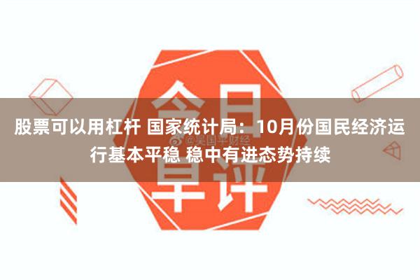 股票可以用杠杆 国家统计局:10月份国民经济运行基本平稳 稳中有进态势持续