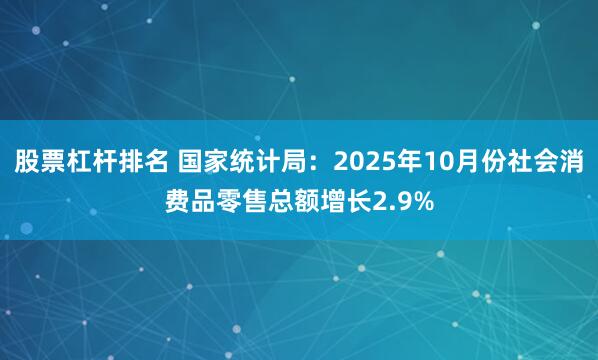 股票杠杆排名 国家统计局：2025年10月份社会消费品零售总额增长2.9%