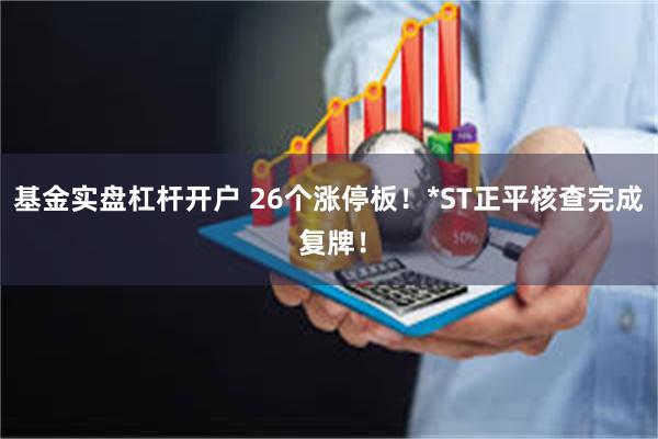 基金实盘杠杆开户 26个涨停板！*ST正平核查完成 复牌！